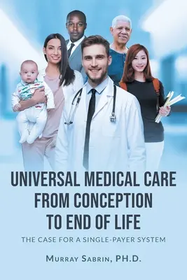 Atención médica universal desde la concepción hasta el final de la vida: El caso de un sistema de pagador único - Universal Medical Care from Conception to End of Life: The Case for A Single-Payer System