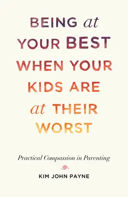 Cómo estar bien cuando los niños están peor: Compasión práctica en la crianza de los hijos - Being at Your Best When Your Kids Are at Their Worst: Practical Compassion in Parenting