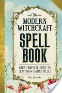 El Libro de Hechizos de la Brujería Moderna: Tu guía completa para elaborar y lanzar hechizos - The Modern Witchcraft Spell Book: Your Complete Guide to Crafting and Casting Spells