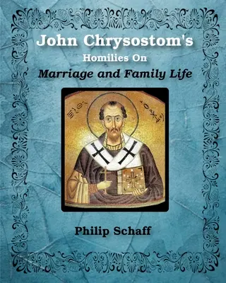 Homilías de San Juan Crisóstomo Sobre el matrimonio y la vida familiar - St. John Chrysostom's Homilies On Marriage and Family Life