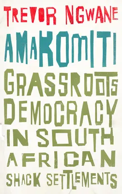 Amakomiti: La democracia de base en los asentamientos chabolistas sudafricanos - Amakomiti: Grassroots Democracy in South African Shack Settlements