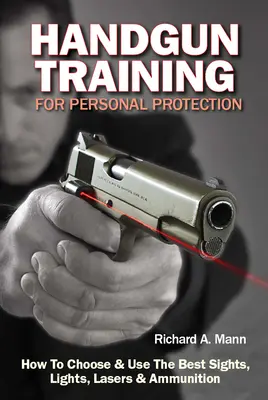 Handgun Training for Personal Protection: Cómo Elegir y Utilizar las Mejores Miras, Luces, Láseres y Munición - Handgun Training for Personal Protection: How to Choose & Use the Best Sights, Lights, Lasers & Ammunition