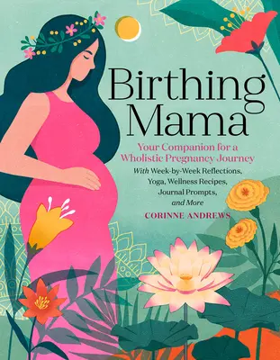 Birthing Mama: Su compañera para un viaje holístico durante el embarazo con reflexiones semanales, yoga, recetas de bienestar e indicaciones para el diario. - Birthing Mama: Your Companion for a Holistic Pregnancy Journey with Week-By-Week Reflections, Yoga, Wellness Recipes, Journal Prompts