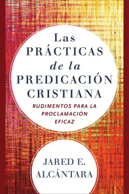 Las Prcticas de la Predicacin Cristiana: Rudimentos Para La Proclamacin Eficaz