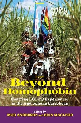 Beyond Homophobia: Centring LGBTQ Experiences in the Anglophone Caribbean (Más allá de la homofobia: centrando las experiencias LGBTQ en el Caribe anglófono) - Beyond Homophobia: Centring LGBTQ Experiences in the Anglophone Caribbean