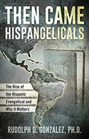 Entonces llegaron los hispanos evangélicos: El auge de los evangélicos hispanos y su importancia - Then Came Hispangelicals: The Rise of the Hispanic Evangelical and Why It Matters