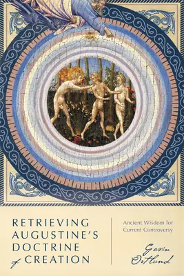 Recuperar la doctrina agustiniana de la creación: Sabiduría antigua para la controversia actual - Retrieving Augustine's Doctrine of Creation: Ancient Wisdom for Current Controversy