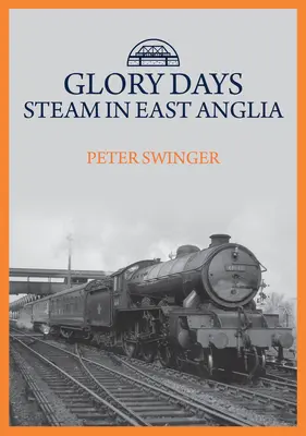 Glory Days: El vapor en East Anglia - Glory Days: Steam in East Anglia