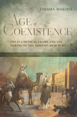 La era de la coexistencia: El marco ecuménico y la formación del mundo árabe moderno - Age of Coexistence: The Ecumenical Frame and the Making of the Modern Arab World