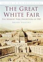 Gran Feria Blanca - La exposición de Herbert Park de 1907 - Great White Fair - The Herbert Park Exhibition of 1907