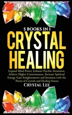 Curación con Cristales: 5 Libros en 1: Expandir el Poder Mental, Mejorar la Conciencia Psíquica, Alcanzar una Conciencia Superior, Aumentar la Energía Espiritual, G - Crystal Healing: 5 Books in 1: Expand Mind Power, Enhance Psychic Awareness, Achieve Higher Consciousness, Increase Spiritual Energy, G