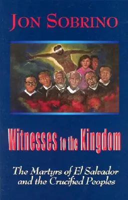 Testigos del Reino: Los mártires de El Salvador y los pueblos crucificados - Witnesses to the Kingdom: The Martyrs of El Salvador and the Crucified Peoples