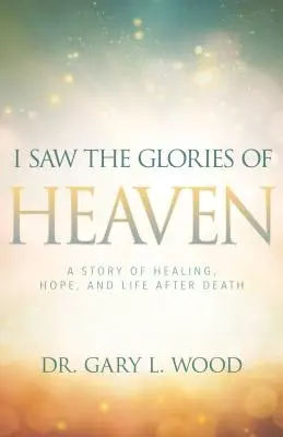 Vi las glorias del cielo: Una historia de curación, esperanza y vida después de la muerte - I Saw the Glories of Heaven: A Story of Healing, Hope, and Life After Death