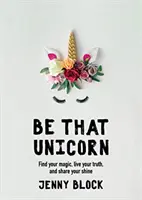 Sé ese unicornio: Encuentra tu magia, vive tu verdad y comparte tu brillo (Libro de la felicidad para mujeres, para fans de Brene Brown) - Be That Unicorn: Find Your Magic, Live Your Truth, and Share Your Shine (Happiness Book for Women, for Fans of Brene Brown)