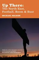 Arriba: El noreste, el fútbol, el auge y la decadencia - Up There: The North-East, Football, Boom and Bust