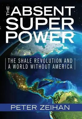 La superpotencia ausente: la revolución del esquisto y un mundo sin Estados Unidos - The Absent Superpower: The Shale Revolution and a World Without America