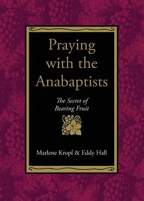 Rezar con los anabaptistas: El secreto de dar fruto - Praying with the Anabaptists: The Secret of Bearing Fruit