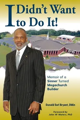 Yo no quería hacerlo: Memorias de un pecador convertido en constructor de una megaiglesia - I Didn't Want to Do It: Memoir of a Sinner Turned Megachurch Builder