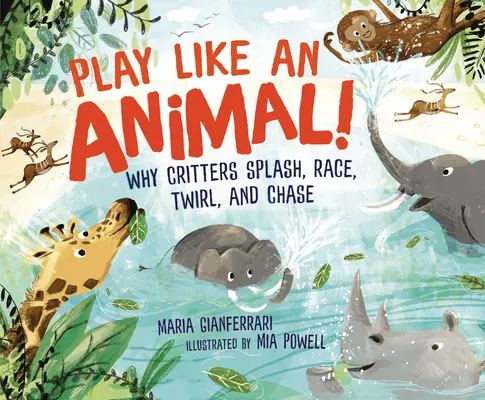 Juega como un animal Por qué las criaturas chapotean, corren, giran y persiguen - Play Like an Animal!: Why Critters Splash, Race, Twirl, and Chase