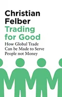Comerciar para hacer el bien: cómo poner el comercio mundial al servicio de las personas y no del dinero - Trading for Good: How Global Trade Can Be Made to Serve People Not Money
