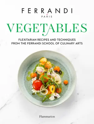 Verduras: Recetas y técnicas de la Escuela Ferrandi de Artes Culinarias - Vegetables: Recipes and Techniques from the Ferrandi School of Culinary Arts