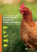 Guía práctica para la alimentación de animales de granja ecológicos: Cerdos, aves de corral, ganado vacuno, ovejas y cabras - A Practical Guide to the Feeding of Organic Farm Animals: Pigs, Poultry, Cattle, Sheep and Goats