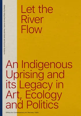 Dejemos fluir el río: un levantamiento ecoindígena y su legado en el arte y la política - Let the River Flow: An Eco-Indigenous Uprising and Its Legacies in Art and Politics