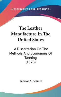 La manufactura del cuero en Estados Unidos: Una disertación sobre los métodos y la economía del curtido (1876) - The Leather Manufacture In The United States: A Dissertation On The Methods And Economies Of Tanning (1876)