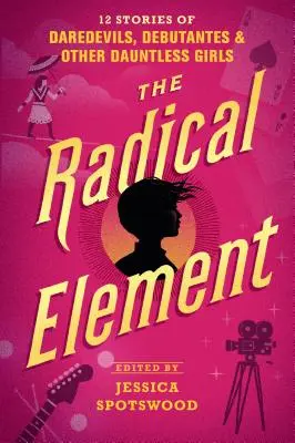 El elemento radical: 12 historias de temerarias, debutantes y otras chicas intrépidas - The Radical Element: 12 Stories of Daredevils, Debutantes & Other Dauntless Girls