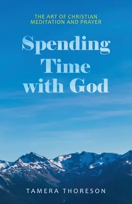 Pasar tiempo con Dios: El arte de la meditación y la oración cristianas - Spending Time with God: The Art of Christian Meditation and Prayer