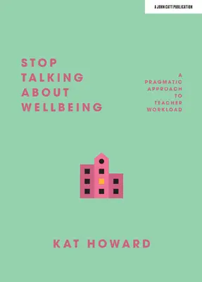 Stop Talking about Wellbeing: Un enfoque pragmático de la carga de trabajo de los profesores - Stop Talking about Wellbeing: A Pragmatic Approach to Teacher Workload