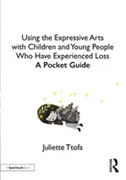 Uso de las artes expresivas con niños y jóvenes que han sufrido una pérdida: Guía de bolsillo - Using the Expressive Arts with Children and Young People Who Have Experienced Loss: A Pocket Guide