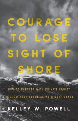 Valor para perder de vista la costa: Cómo asociarse con fondos de capital riesgo para hacer crecer su empresa con confianza - Courage to Lose Sight of Shore: How to Partner with Private Equity to Grow Your Business with Confidence