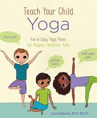 Enseña yoga a tu hijo: Posturas de yoga divertidas y fáciles para niños más felices y sanos - Teach Your Child Yoga: Fun & Easy Yoga Poses for Happier, Healthier Kids