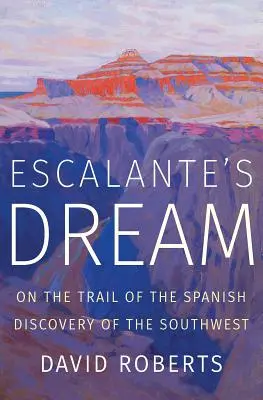 El sueño de Escalante: Tras la pista del descubrimiento español del Suroeste - Escalante's Dream: On the Trail of the Spanish Discovery of the Southwest