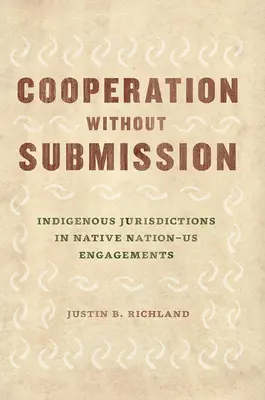 Cooperación sin sumisión: Las jurisdicciones indígenas en los compromisos entre naciones nativas y usuarios - Cooperation Without Submission: Indigenous Jurisdictions in Native Nation-Us Engagements