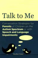 Háblame: Estrategias de conversación para padres de niños autistas o con trastornos del habla y el lenguaje - Talk to Me: Conversation Strategies for Parents of Children on the Autism Spectrum or with Speech and Language Impairments