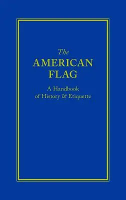 La bandera estadounidense: Manual de historia y etiqueta - The American Flag: A Handbook of History & Etiquette