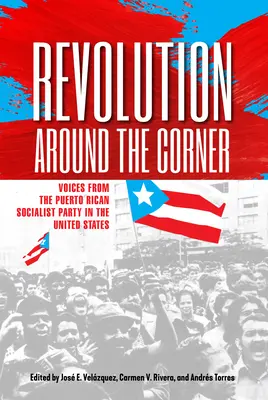 La revoluci n a la vuelta de la esquina: Voces del Partido Socialista Puertorriqueño en Estados Unidos - Revolution Around the Corner: Voices from the Puerto Rican Socialist Party in the U.S.