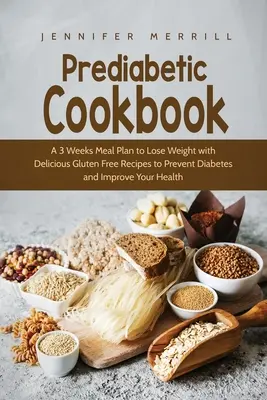 Prediabetic Cookbook: Un Plan Alimenticio De 3 Semanas Para Perder Peso Con Deliciosas Recetas Sin Gluten Para Prevenir La Diabetes Y Mejorar Su Salud - Prediabetic Cookbook: A 3 Weeks Meal Plan to Lose Weight with Delicious Gluten Free Recipes to Prevent Diabetes and Improve Your Health