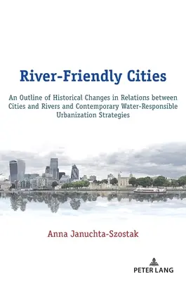 Ciudades fluviales: esbozo de los cambios históricos en las relaciones entre ciudades y ríos y de la urbanización contemporánea respetuosa con el agua - River-Friendly Cities: An Outline of Historical Changes in Relations Between Cities and Rivers and Contemporary Water-Responsible Urbanizatio