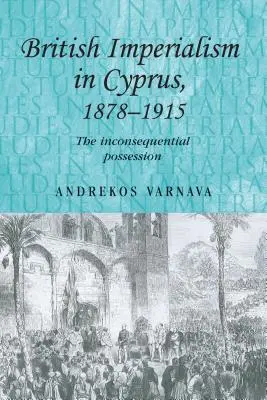 El imperialismo británico en Chipre, 1878-1915: La posesión inconsecuente - British Imperialism in Cyprus, 1878-1915: The Inconsequential Possession