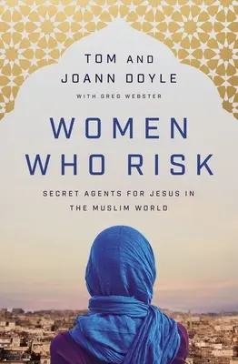 Mujeres que arriesgan: Agentes secretas de Jesús en el mundo musulmán - Women Who Risk: Secret Agents for Jesus in the Muslim World