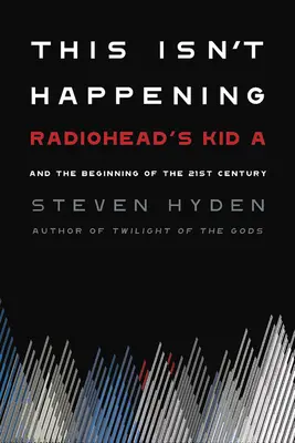 Esto no está pasando: Kid A de Radiohead y el comienzo del siglo XXI - This Isn't Happening: Radiohead's Kid A and the Beginning of the 21st Century