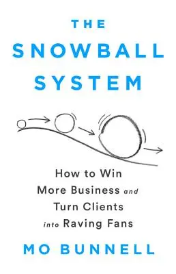 El Sistema Bola de Nieve: Cómo Ganar Más Negocios y Convertir a los Clientes en Fans Entusiasmados - The Snowball System: How to Win More Business and Turn Clients Into Raving Fans