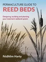 Permaculture Guide to Reed Beds: Designing, Building and Planting Your Treatment Wetland System (Guía de permacultura para los cañaverales: diseño, construcción y plantación de su sistema de humedales de tratamiento) - Permaculture Guide to Reed Beds: Designing, Building and Planting Your Treatment Wetland System