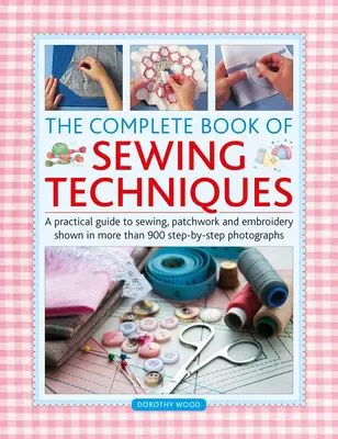 Libro completo de técnicas de costura: Guía práctica de costura, patchwork y bordado con más de 900 fotografías paso a paso. - Complete Book of Sewing Techniques: A Practical Guide to Sewing, Patchwork and Embroidery Shown in More Than 900 Step-By-Step Photographs