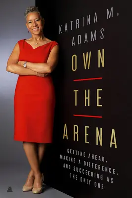 Sé el dueño de la arena: Adelantarse, marcar la diferencia y triunfar siendo el único - Own the Arena: Getting Ahead, Making a Difference, and Succeeding as the Only One