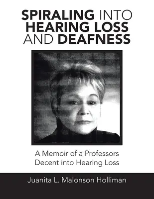 Spiraling into Hearing Loss and Deafness: A Memoir of a Professors Decent into Hearing Loss (en inglés) - Spiraling into Hearing Loss and Deafness: A Memoir of a Professors Decent into Hearing Loss