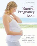 El libro del embarazo natural: Su guía completa para un embarazo y un parto seguros y ecológicos con hierbas, nutrición y otras opciones holísticas - The Natural Pregnancy Book: Your Complete Guide to a Safe, Organic Pregnancy and Childbirth with Herbs, Nutrition, and Other Holistic Choices